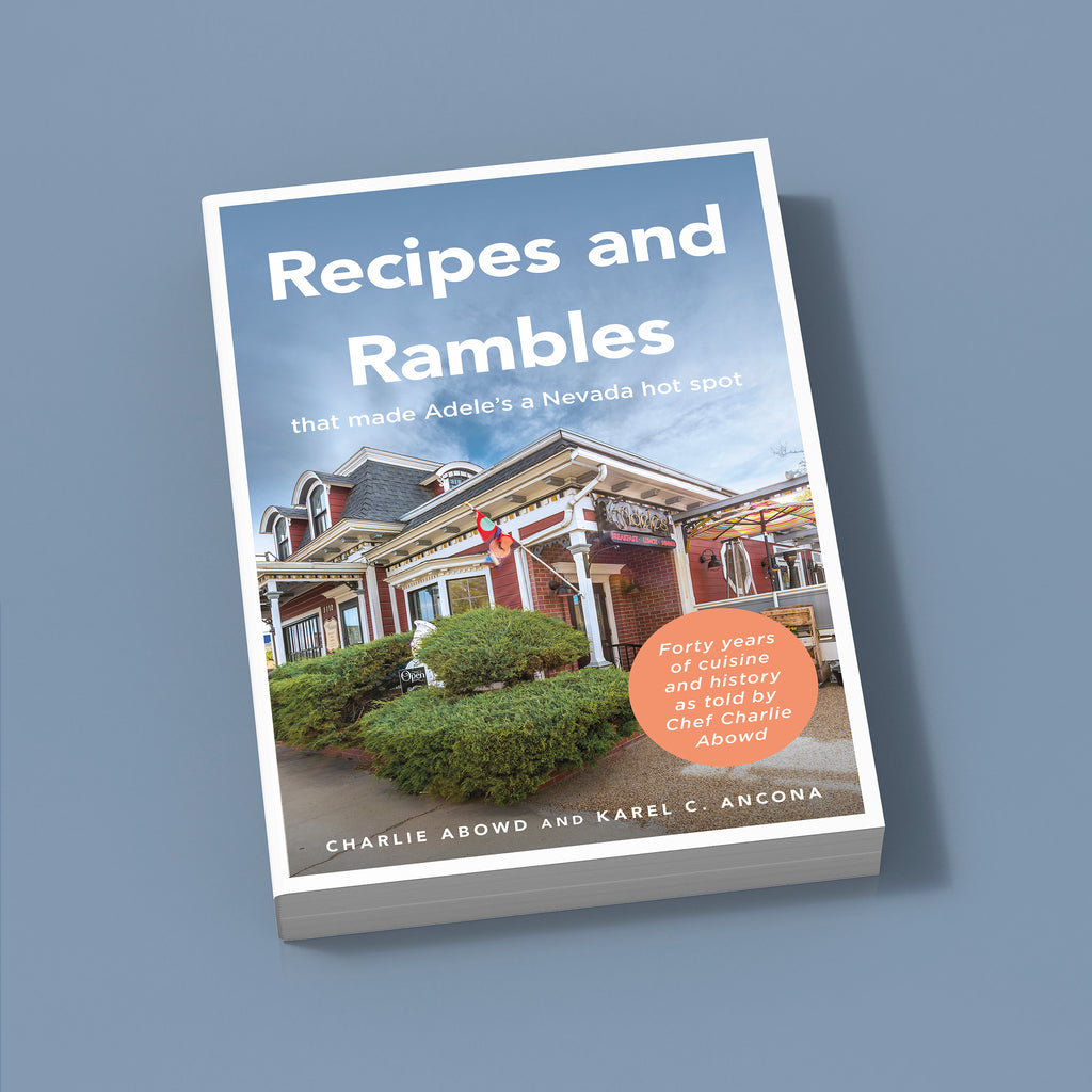 Recipes And Rambles That Made Adele's A Nevada Hot Spot: Forty Years Of Cuisine And History As Told By Chef Charlie Abowd