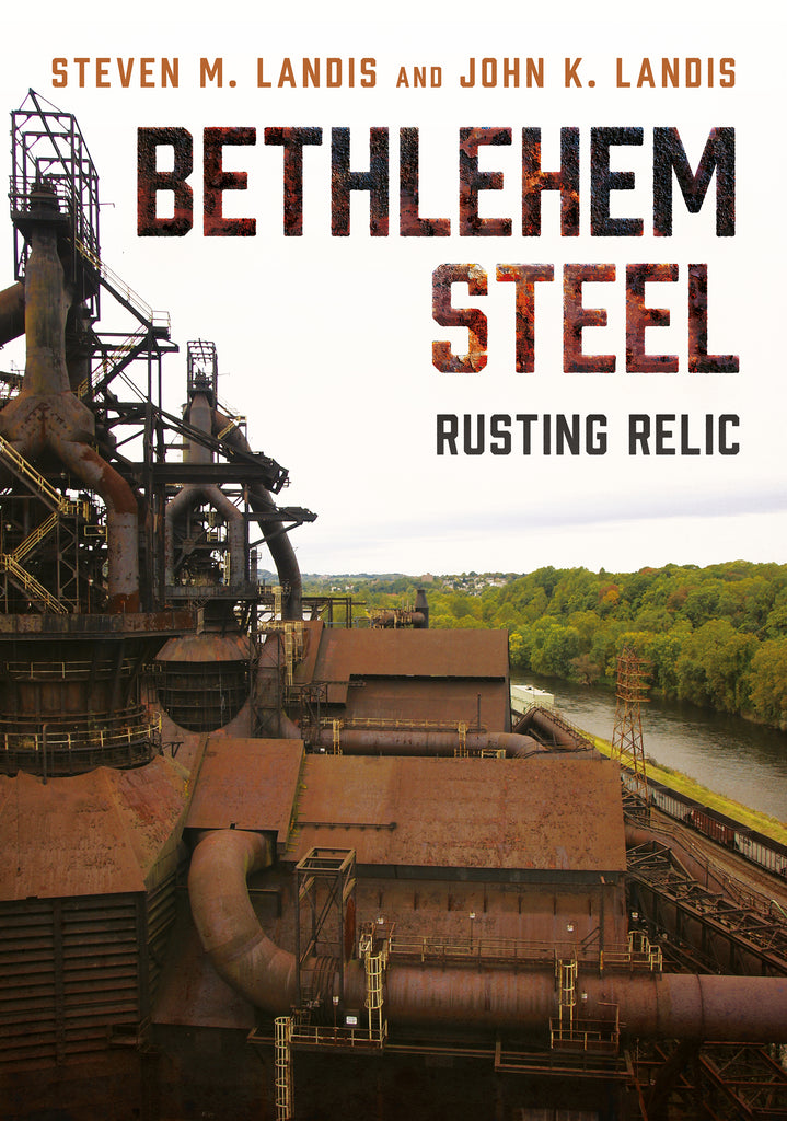 "Bethlehem Steel: Rusting Relic" by Steven M. Landis and John K. Landis is published by America Through Time.