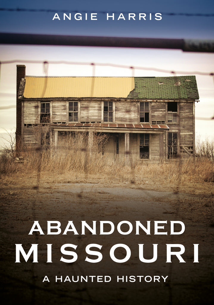 "Abandoned Missouri: A Haunted History" by Angie Harris is published by America Through Time - Sutton Publishing Inc.