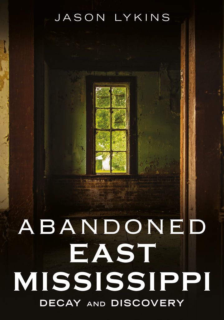 Book cover of 'Abandoned East Mississippi: Decay and Discovery' by Jason Lykins, featuring a window in an abandoned building. Published by America Through Time - an imprint of Sutton Publishing Inc.