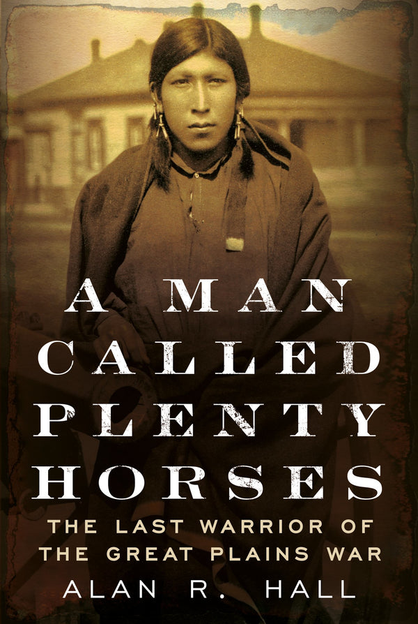 A Man Called Plenty Horses: The Last Warrior Of The Great Plains War