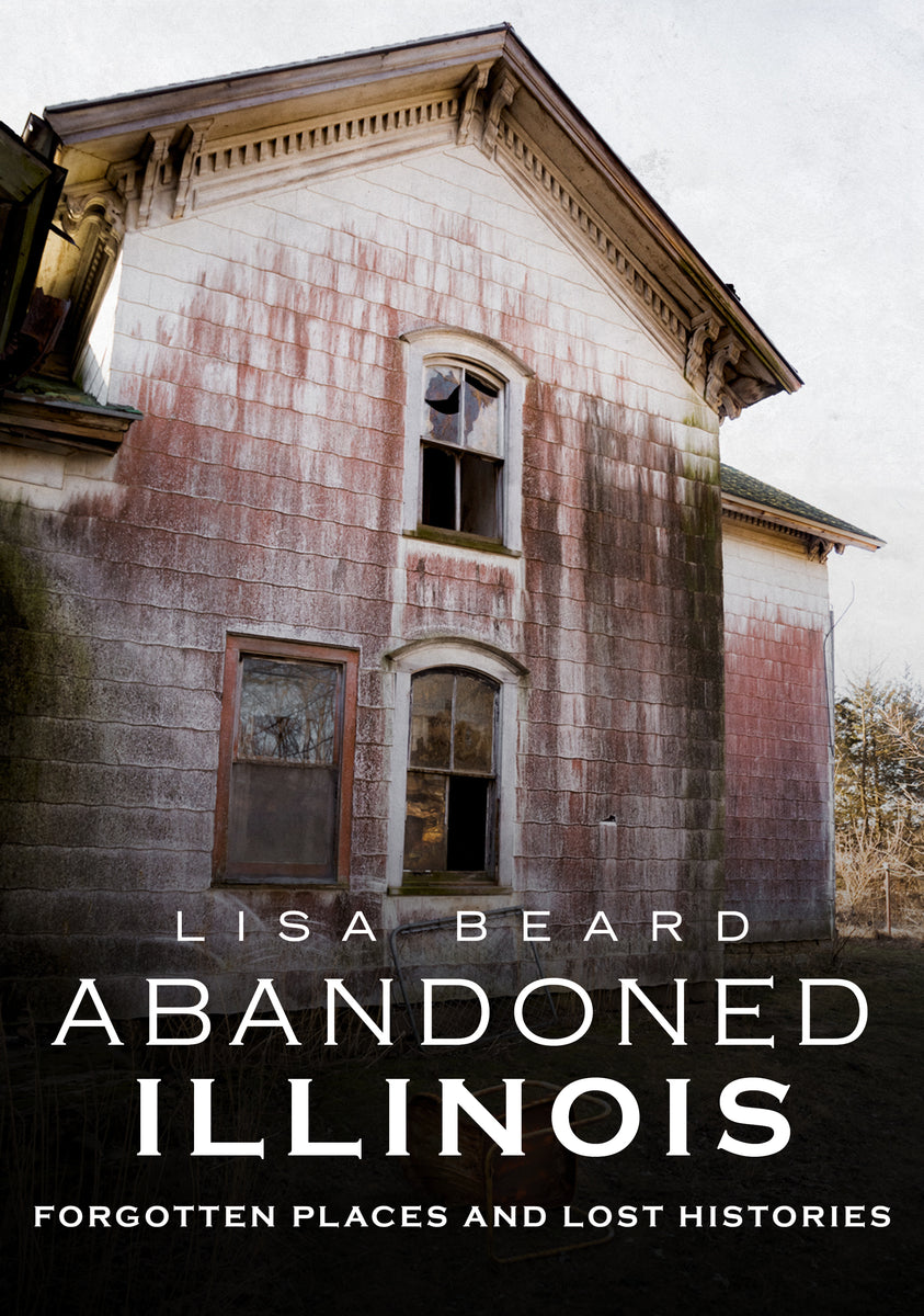 Abandoned Illinois: Forgotten Places and Lost Histories – America ...