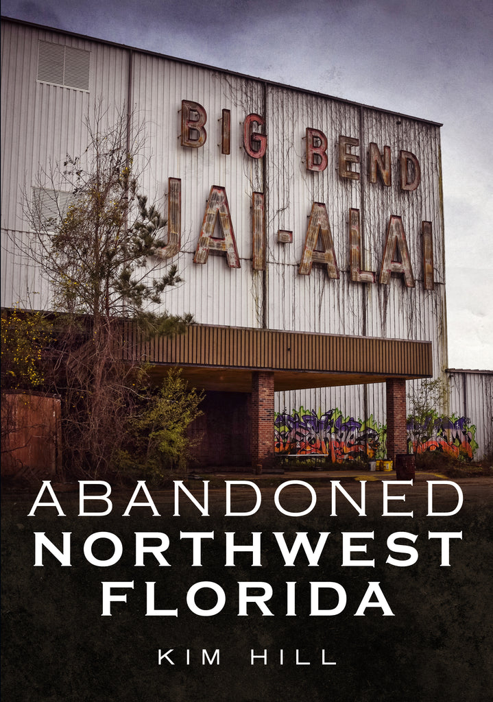 Cover of the book 'Abandoned Northwest Florida' showing a dilapidated building with 'BIG BEND JAIL' sign on it, photographed by Kim Hill.