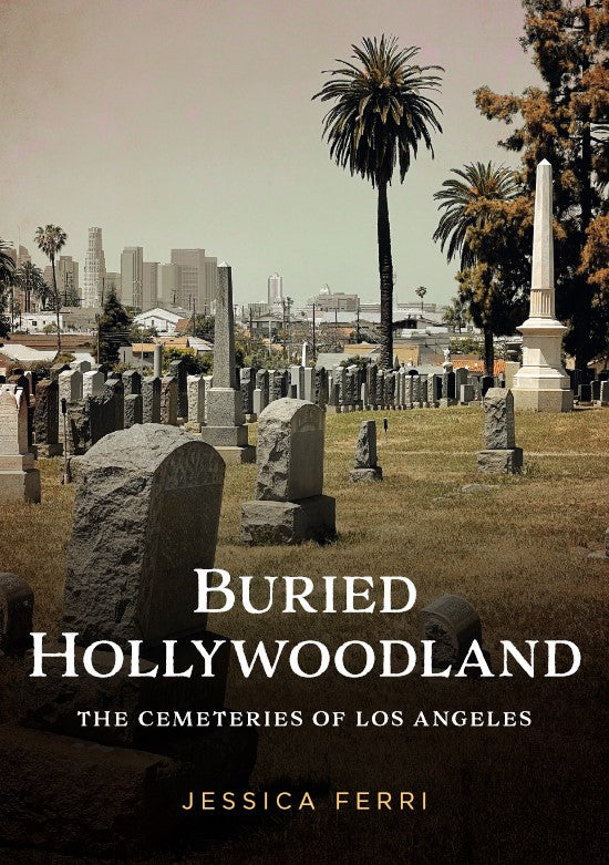 Buried Hollywoodland The Cemeteries of Los Angeles America Through Time