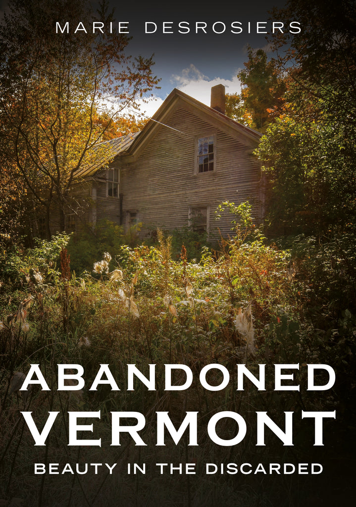 Abandoned house in a forest with text 'Abandoned Vermont: Beauty in the Discarded' by Marie Desrosiers.