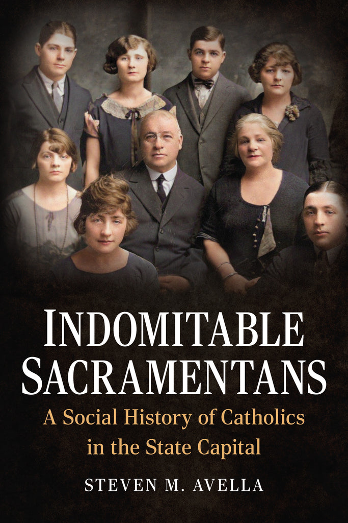 Indomitable Sacramentans: A Social History Of Catholics In The State Capital