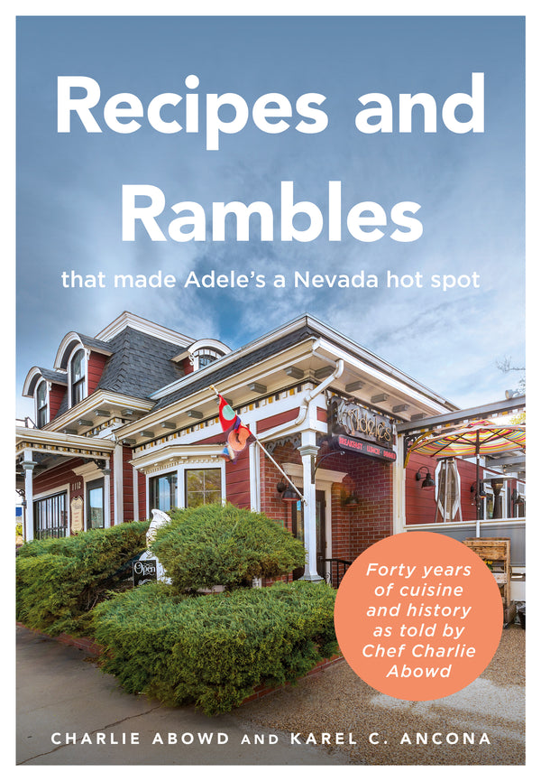 Recipes And Rambles That Made Adele's A Nevada Hot Spot: Forty Years Of Cuisine And History As Told By Chef Charlie Abowd