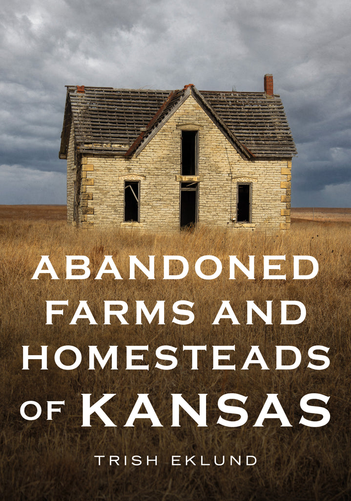 Abandoned Farms And Homesteads Of Kansas: Home Is Where The Heart Is