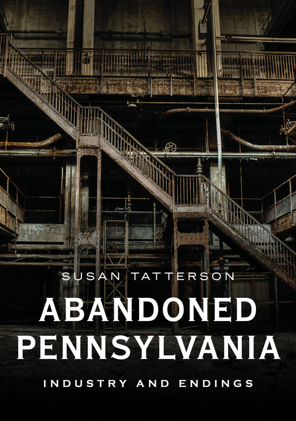 Abandoned Pennsylvania: Industry and Endings