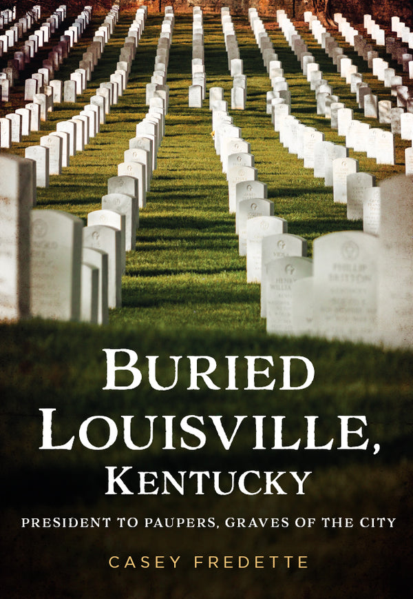 Buried Louisville, Kentucky: President to Paupers, Graves of the City