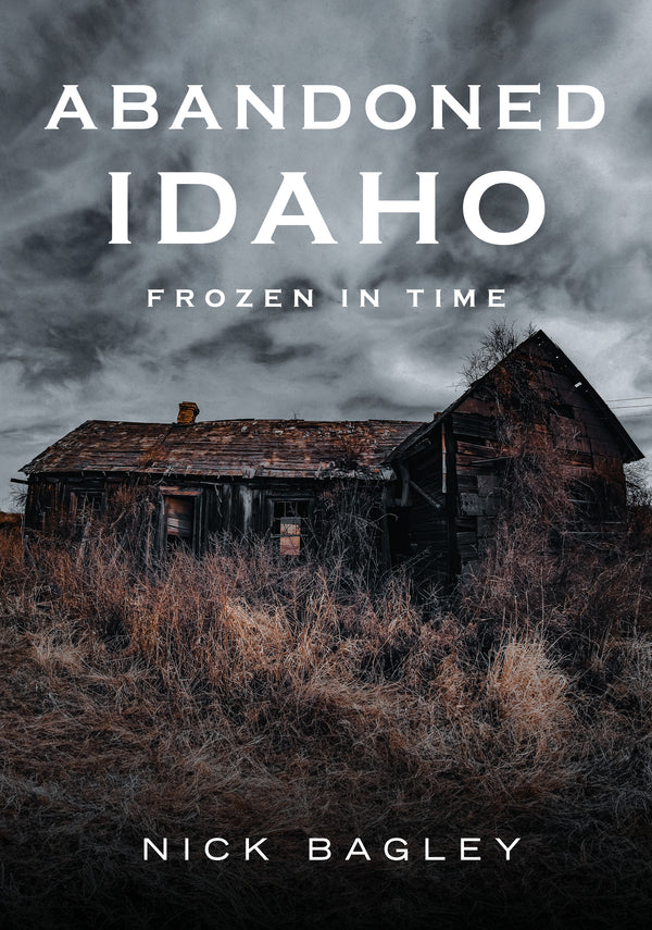 "Abandoned Idaho: Frozen in Time" by  Nick Bagley is published by America Through Time.