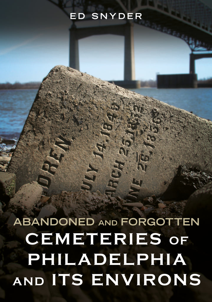 Abandoned and Forgotten Cemeteries of Philadelphia and its Environs
