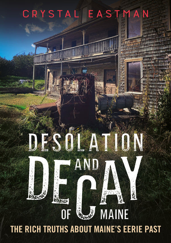 "Desolation and Decay of Maine: The Rich Truths About Maine’s Eerie Past
Success" - available from America Through Time - Sutton Publishing Inc.
