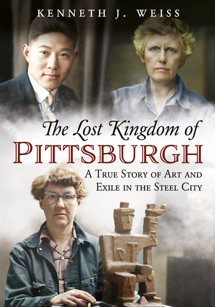 The Lost Kingdom of Pittsburgh: A True Story of Art and Exile in the Steel City