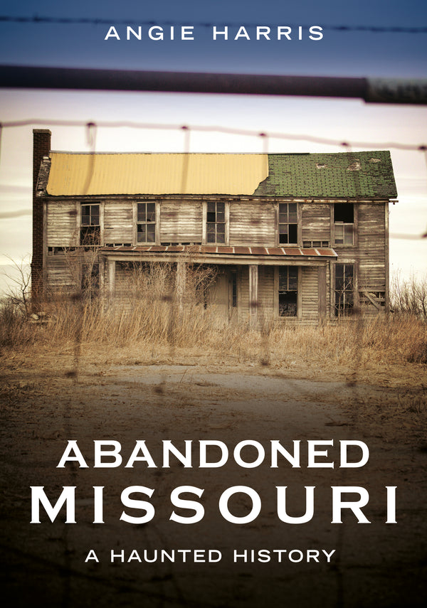 "Abandoned Missouri: A Haunted History" by Angie Harris is published by America Through Time - Sutton Publishing Inc.