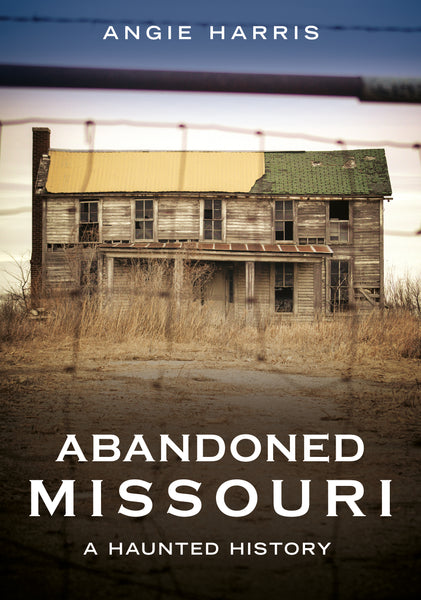 "Abandoned Missouri: A Haunted History" by Angie Harris is published by America Through Time - Sutton Publishing Inc.