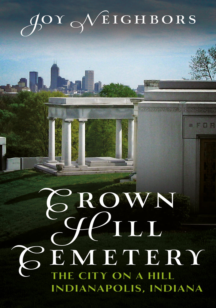 "Crown Hill Cemetery: The City on a Hill (Indianapolis, Indiana)" by Joy Neighbors is published by America Through Time - Sutton Publishing Inc.