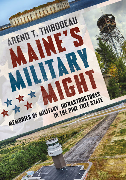 "Maine's Military Might Memories of Military Infrastructure in the Pine Tree State" by Arend T. Thibodeau is published by America Through Time. 