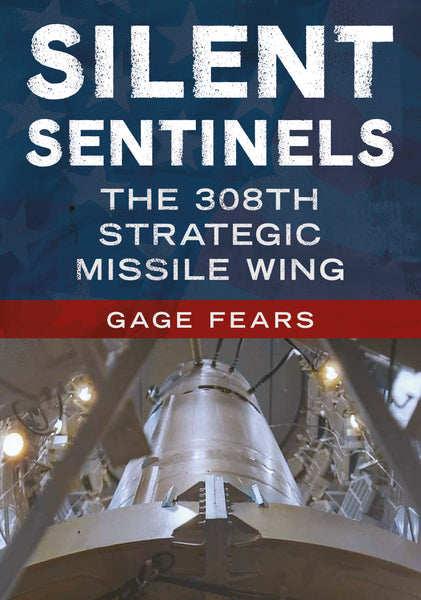 Book cover of 'Silent Sentinels: The 308th Strategic Missile Wing' with a missile silo in the background. Author Gage Fears. Published by America Through Time - Sutton Publishing Inc.