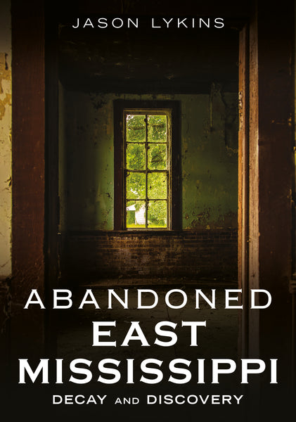 Book cover of 'Abandoned East Mississippi: Decay and Discovery' by Jason Lykins, featuring a window in an abandoned building. Published by America Through Time - an imprint of Sutton Publishing Inc.