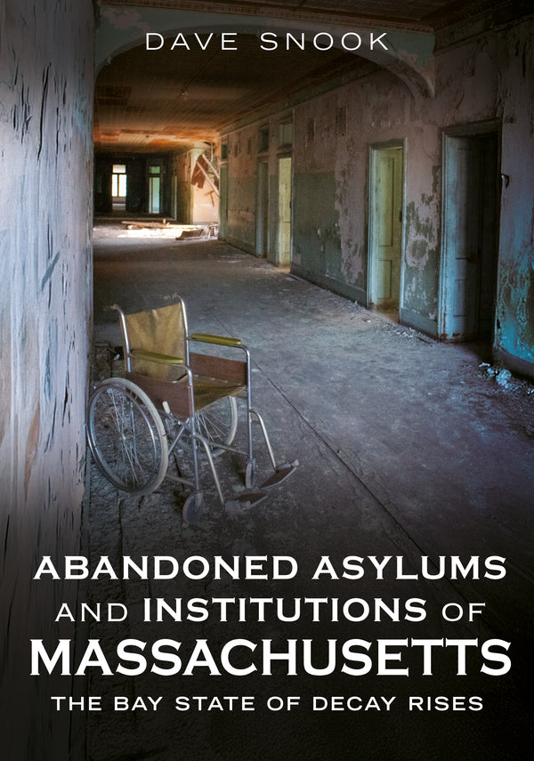 Book cover of 'Abandoned Asylums and Institutions of Massachusetts' with an image of an abandoned hallway. Author Dave Snook. Published by America Through Time, an imprint of Sutton Publishing Inc.