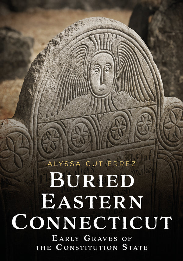 Book cover of 'Buried Eastern Connecticut' by Alyssa Gutierrez featuring a stone grave marker. Published by America Through Time, an imprint of Sutton Publishing Inc.