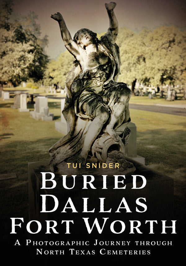 Buried Dallas Fort Worth: A Photographic Journey through North Texas Cemeteries