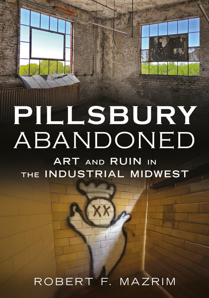 Pillsbury Abandoned: Art and Ruin in the Industrial Midwest
