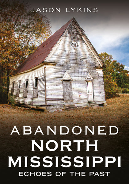 Abandoned church in North Mississippi with text 'Abandoned North Mississippi: Echoes of the Past' by Jason Lykins.