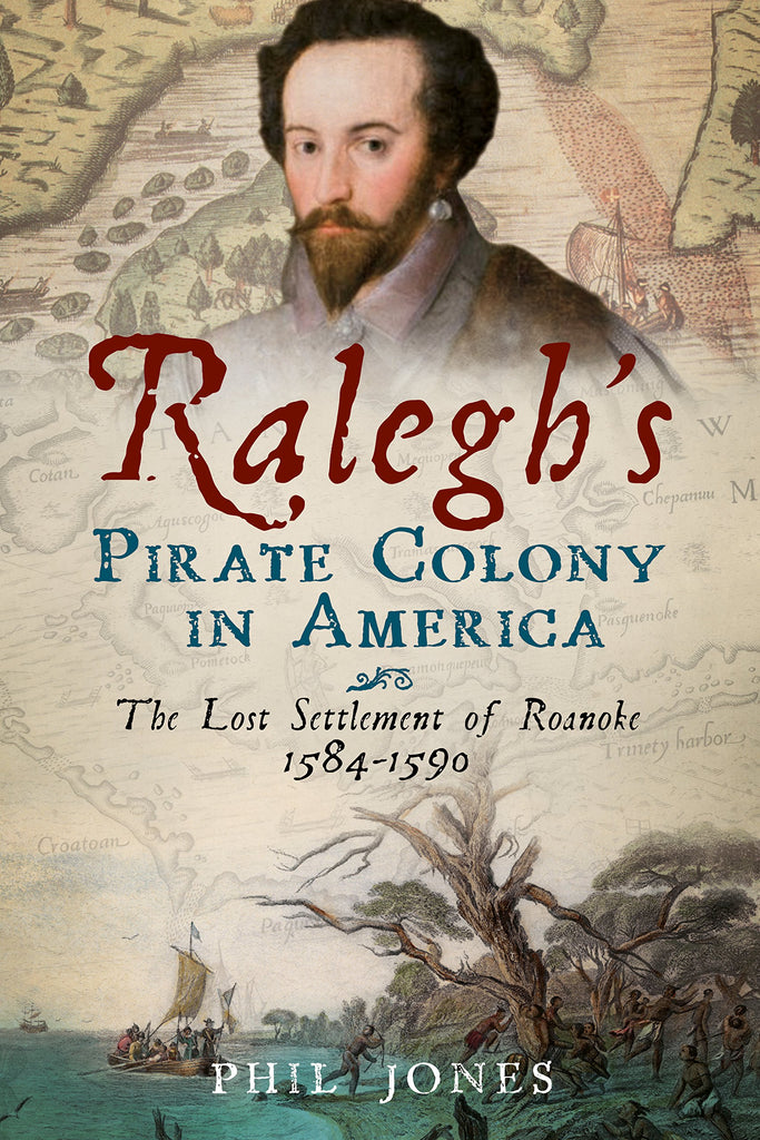 Ralegh's Pirate Colony in America: The lost Settlement of Roanoke 1584-1590