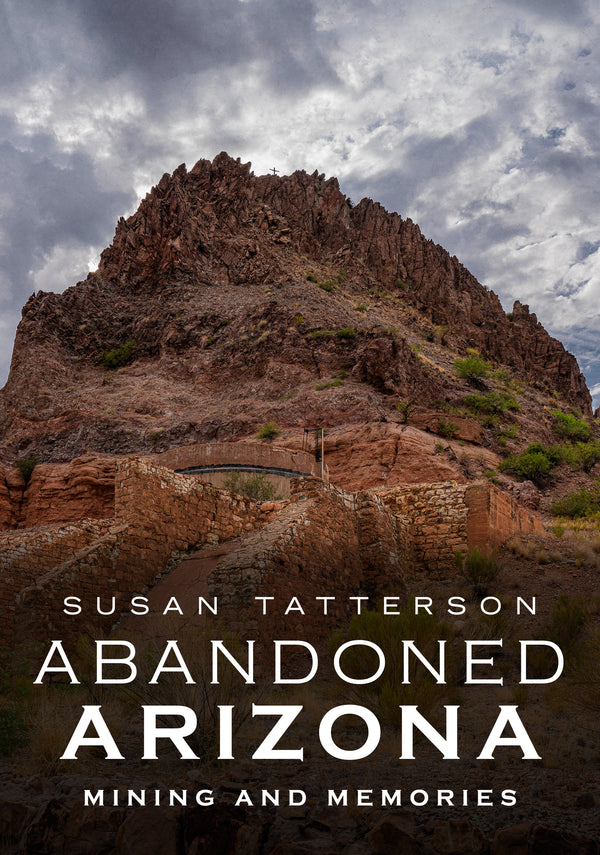 Abandoned Arizona: Mining and Memories