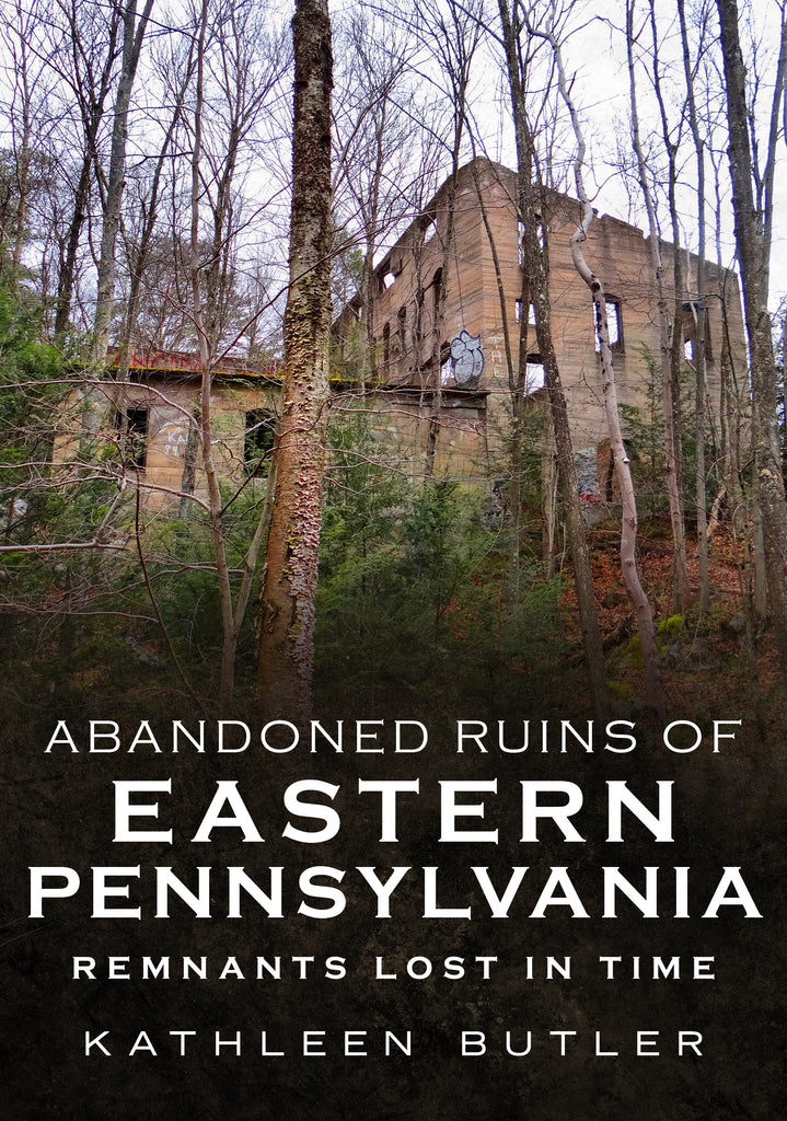 Abandoned Ruins of Eastern Pennsylvania: Remnants Lost in Time - available now from America Through Time