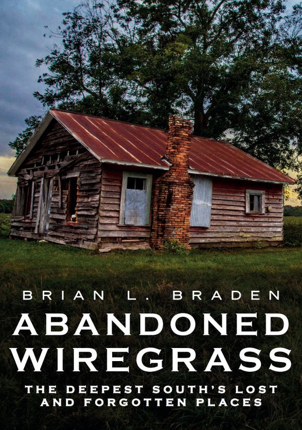 Abandoned Wiregrass: The Deepest South’s Lost and Forgotten Places